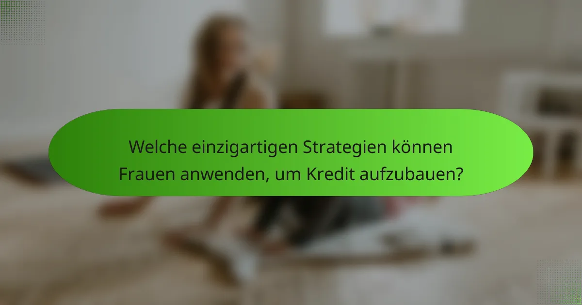Welche einzigartigen Strategien können Frauen anwenden, um Kredit aufzubauen?