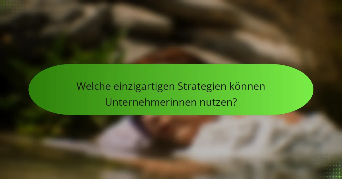 Welche einzigartigen Strategien können Unternehmerinnen nutzen?