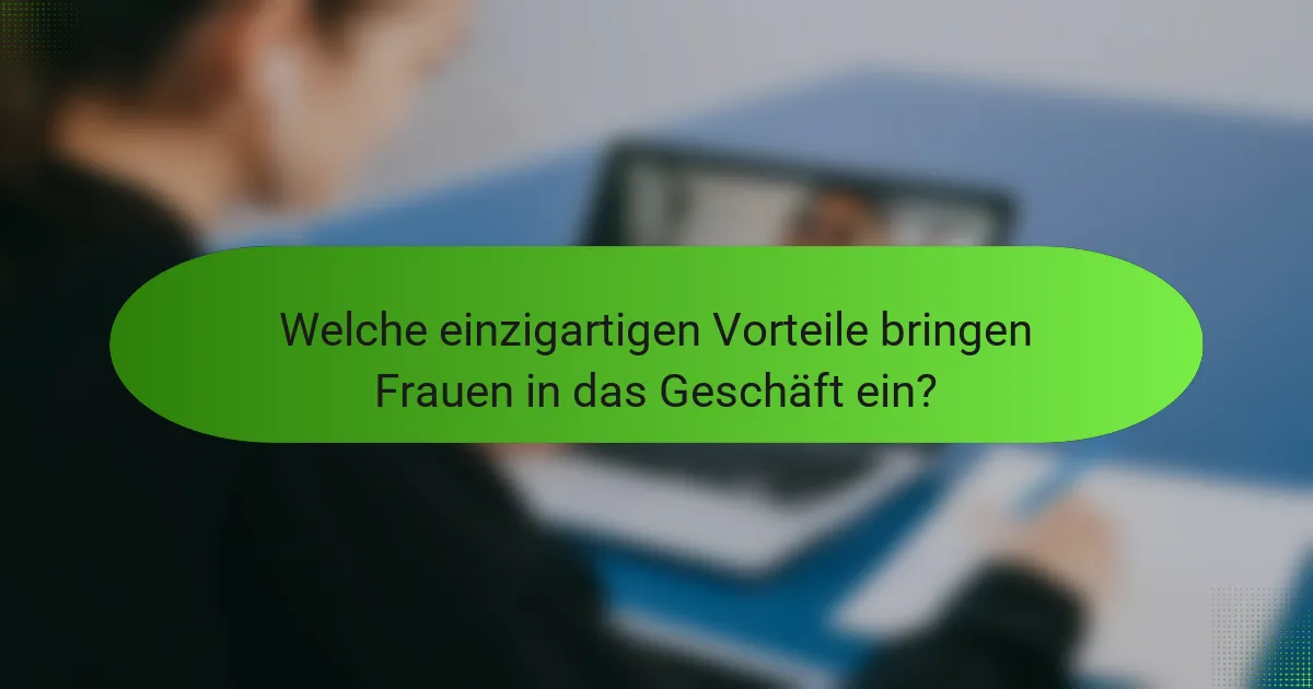 Welche einzigartigen Vorteile bringen Frauen in das Geschäft ein?