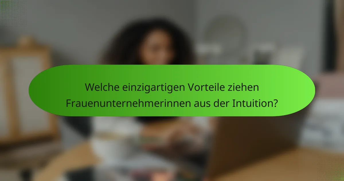 Welche einzigartigen Vorteile ziehen Frauenunternehmerinnen aus der Intuition?