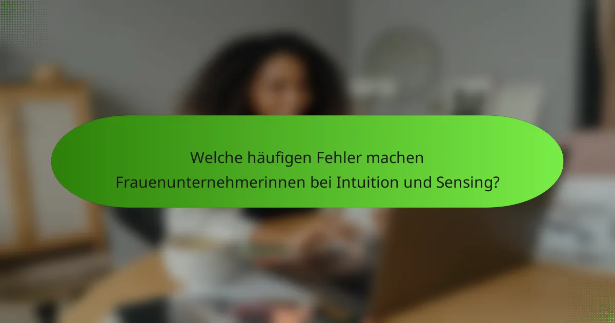 Welche häufigen Fehler machen Frauenunternehmerinnen bei Intuition und Sensing?