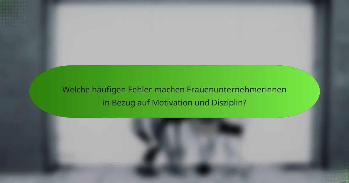 Welche häufigen Fehler machen Frauenunternehmerinnen in Bezug auf Motivation und Disziplin?