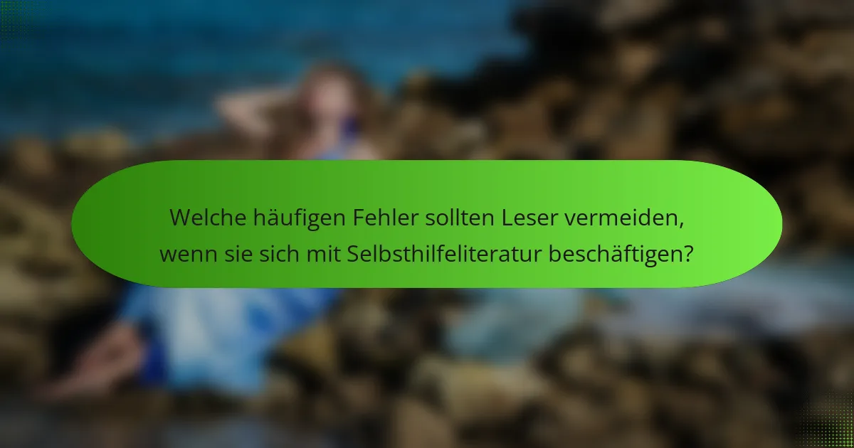 Welche häufigen Fehler sollten Leser vermeiden, wenn sie sich mit Selbsthilfeliteratur beschäftigen?
