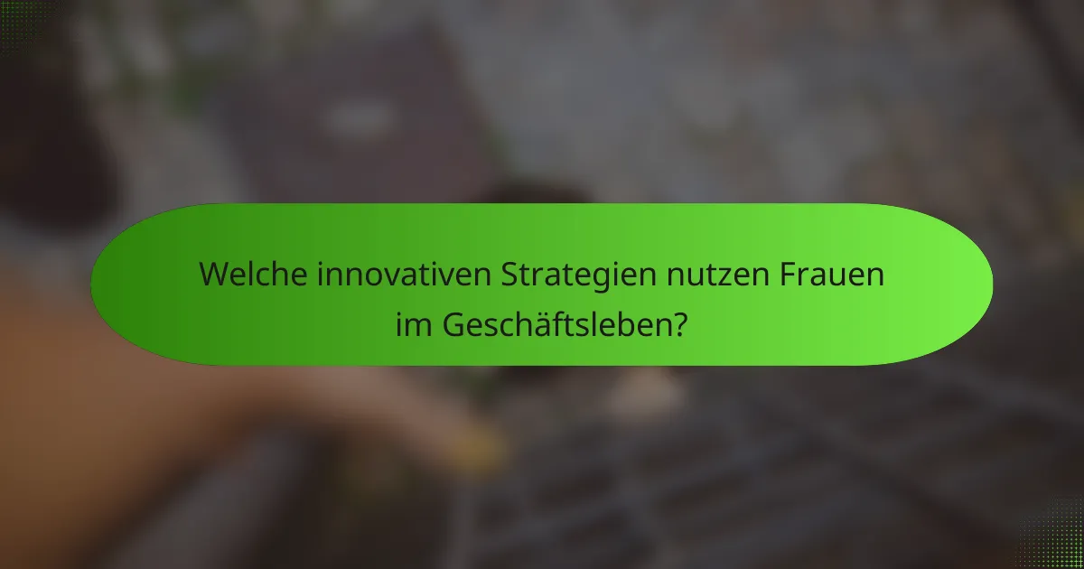 Welche innovativen Strategien nutzen Frauen im Geschäftsleben?