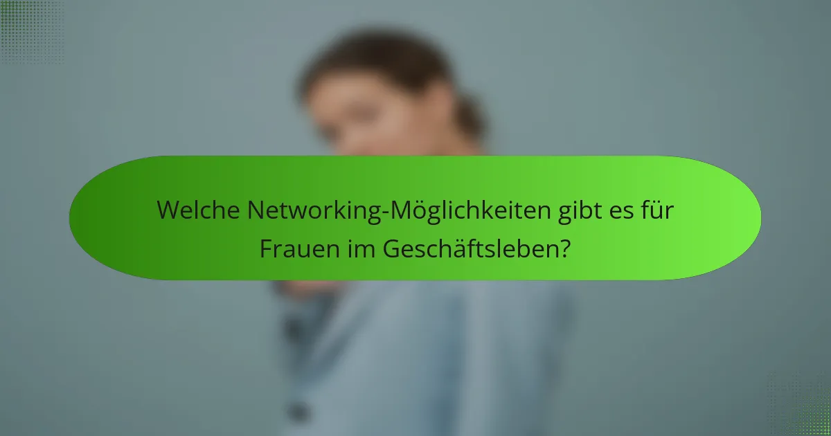 Welche Networking-Möglichkeiten gibt es für Frauen im Geschäftsleben?