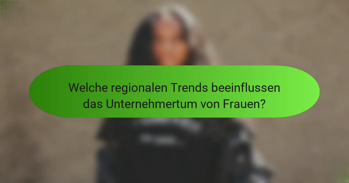 Welche regionalen Trends beeinflussen das Unternehmertum von Frauen?