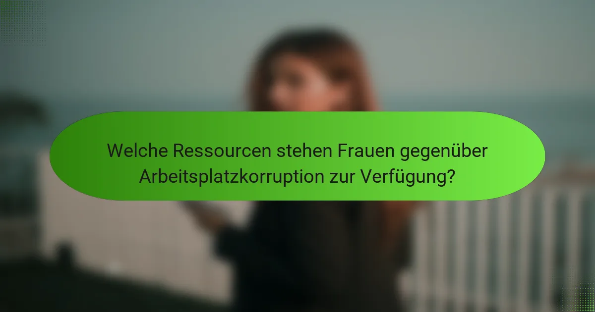 Welche Ressourcen stehen Frauen gegenüber Arbeitsplatzkorruption zur Verfügung?