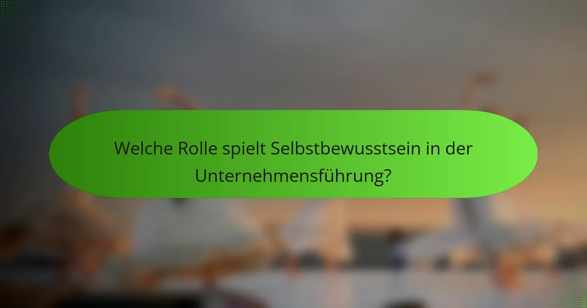 Welche Rolle spielt Selbstbewusstsein in der Unternehmensführung?