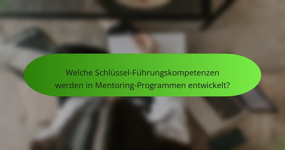 Welche Schlüssel-Führungskompetenzen werden in Mentoring-Programmen entwickelt?