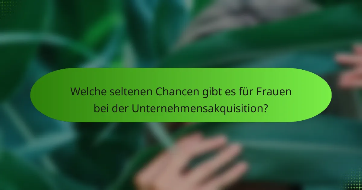Welche seltenen Chancen gibt es für Frauen bei der Unternehmensakquisition?