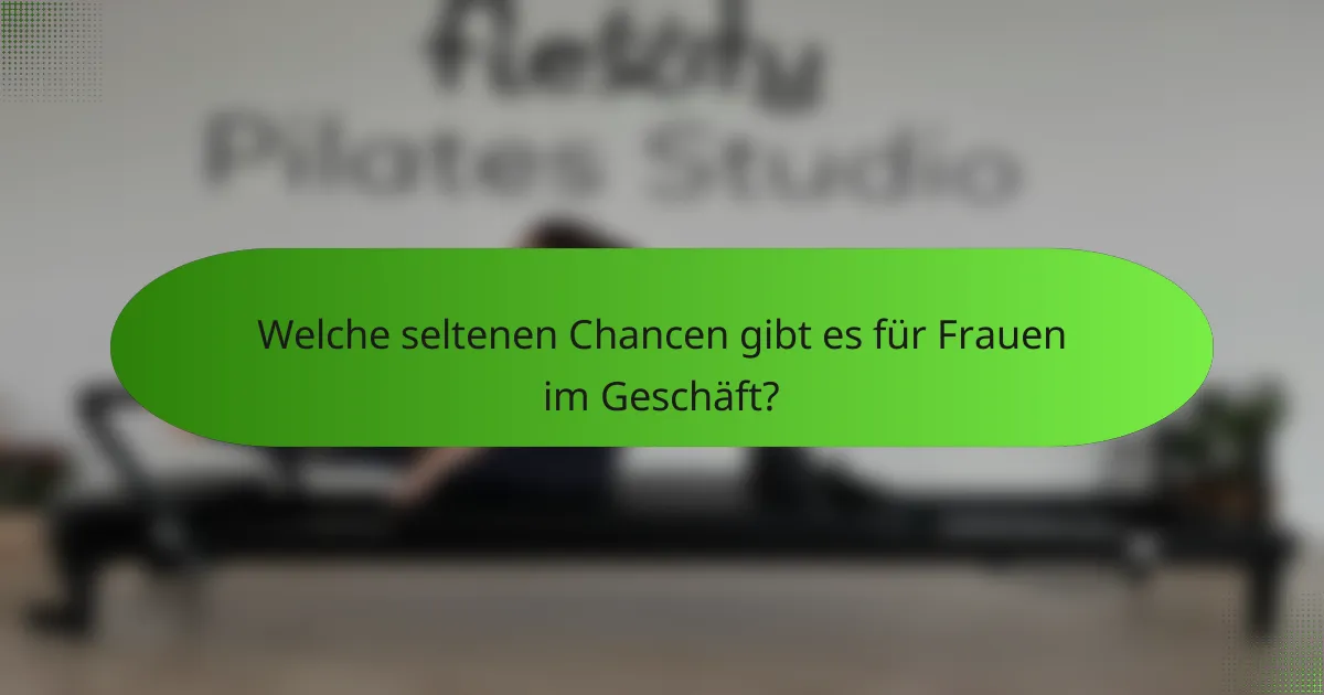 Welche seltenen Chancen gibt es für Frauen im Geschäft?
