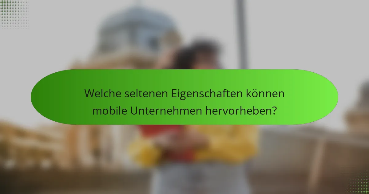 Welche seltenen Eigenschaften können mobile Unternehmen hervorheben?