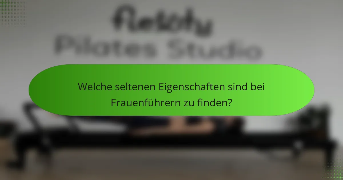 Welche seltenen Eigenschaften sind bei Frauenführern zu finden?