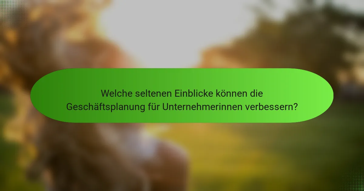 Welche seltenen Einblicke können die Geschäftsplanung für Unternehmerinnen verbessern?