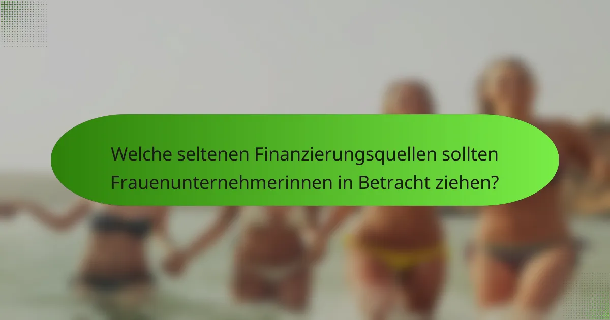 Welche seltenen Finanzierungsquellen sollten Frauenunternehmerinnen in Betracht ziehen?