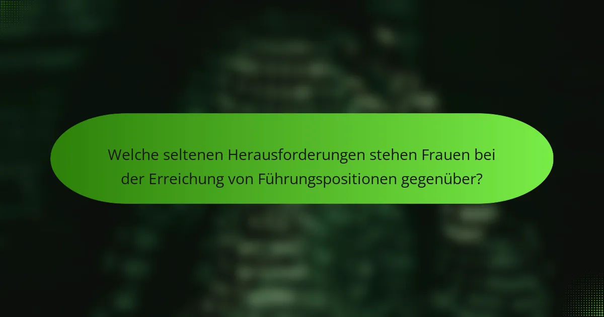 Welche seltenen Herausforderungen stehen Frauen bei der Erreichung von Führungspositionen gegenüber?