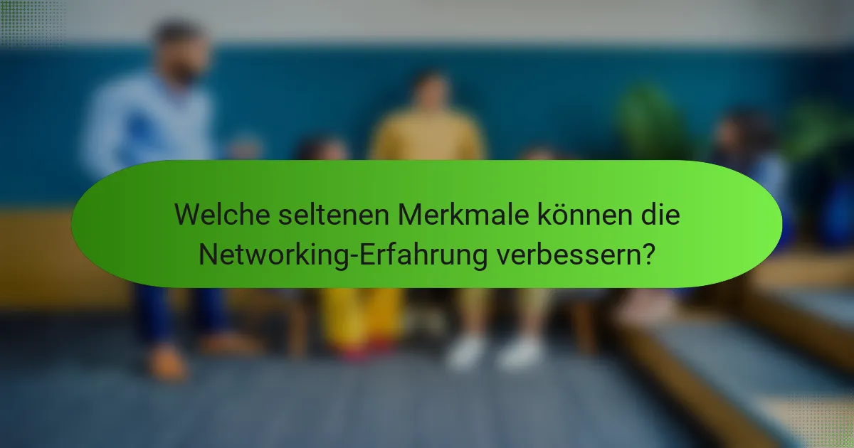 Welche seltenen Merkmale können die Networking-Erfahrung verbessern?