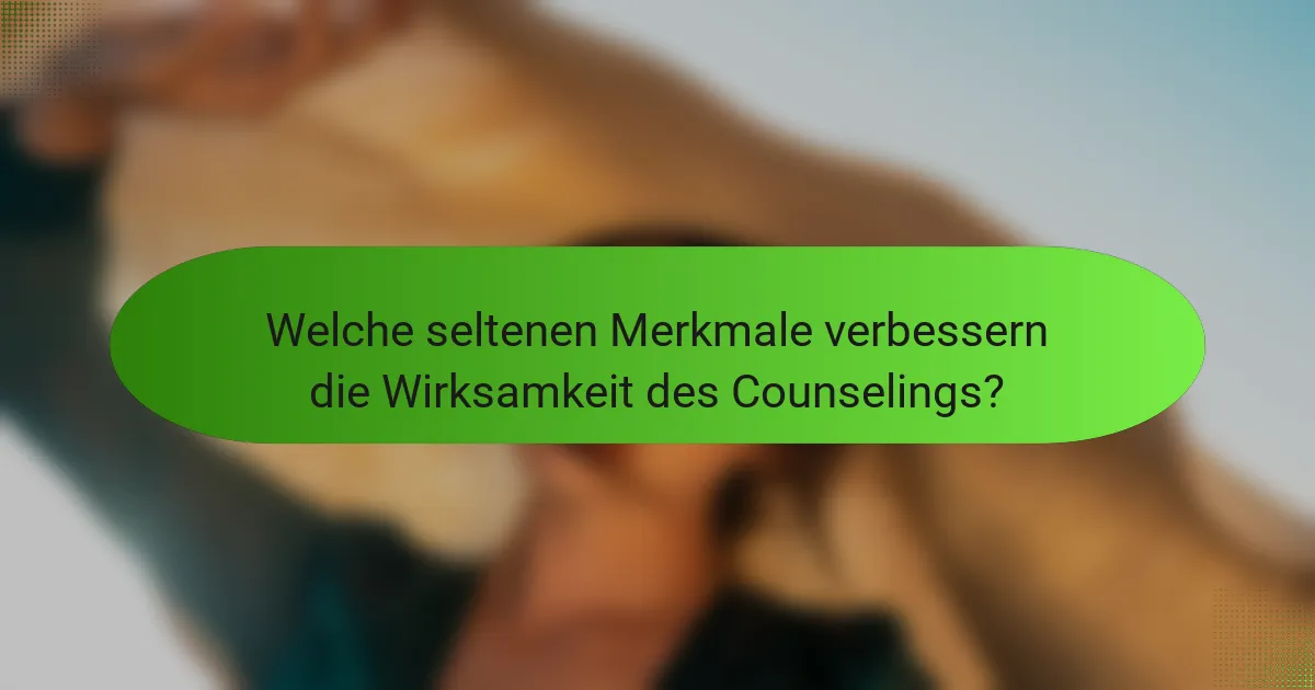 Welche seltenen Merkmale verbessern die Wirksamkeit des Counselings?