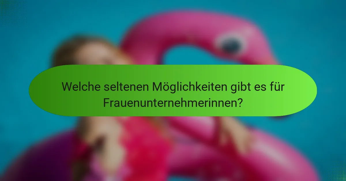 Welche seltenen Möglichkeiten gibt es für Frauenunternehmerinnen?