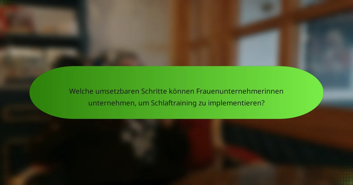 Welche umsetzbaren Schritte können Frauenunternehmerinnen unternehmen, um Schlaftraining zu implementieren?