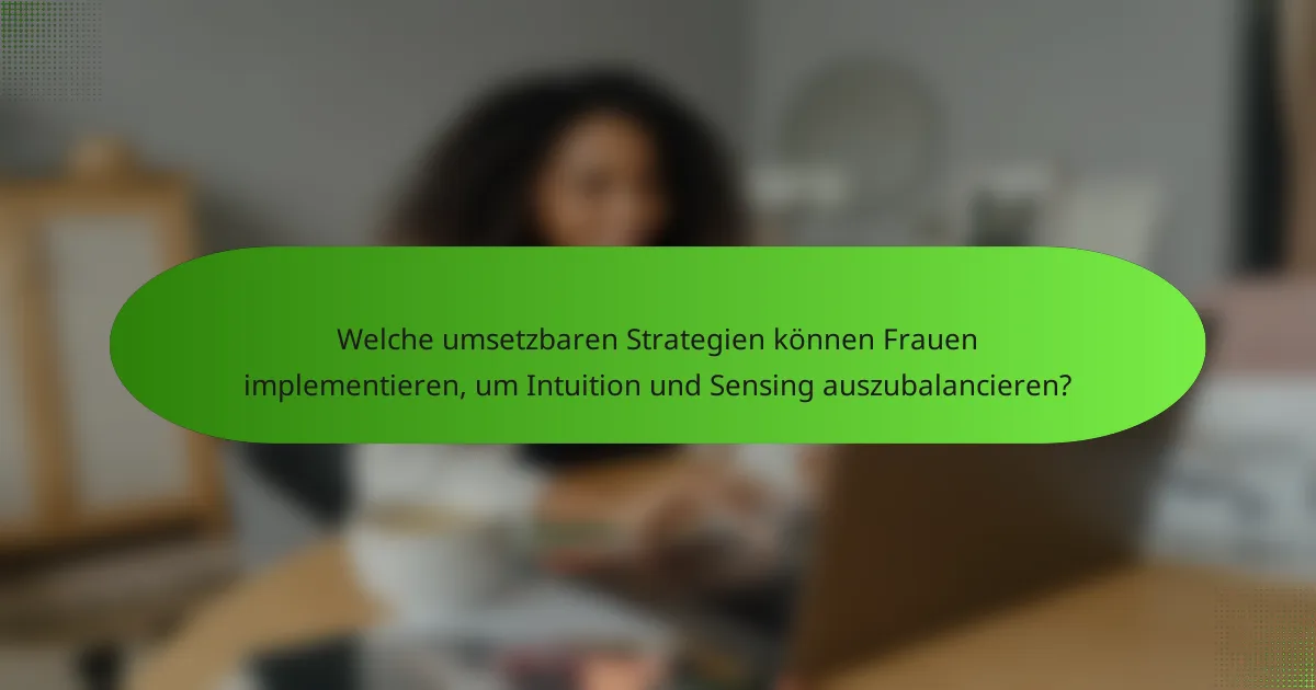 Welche umsetzbaren Strategien können Frauen implementieren, um Intuition und Sensing auszubalancieren?