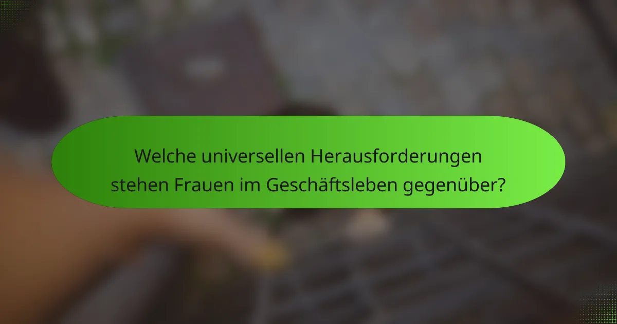 Welche universellen Herausforderungen stehen Frauen im Geschäftsleben gegenüber?