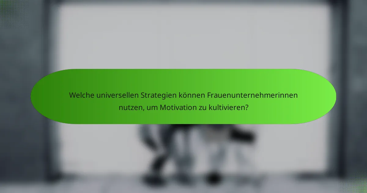 Welche universellen Strategien können Frauenunternehmerinnen nutzen, um Motivation zu kultivieren?