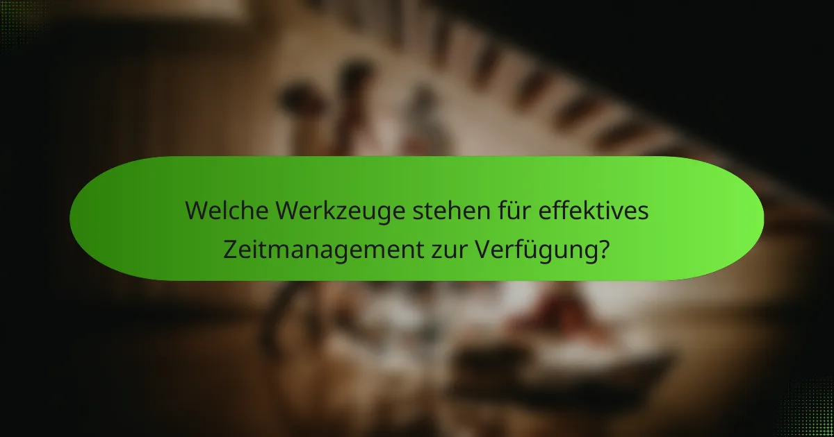 Welche Werkzeuge stehen für effektives Zeitmanagement zur Verfügung?