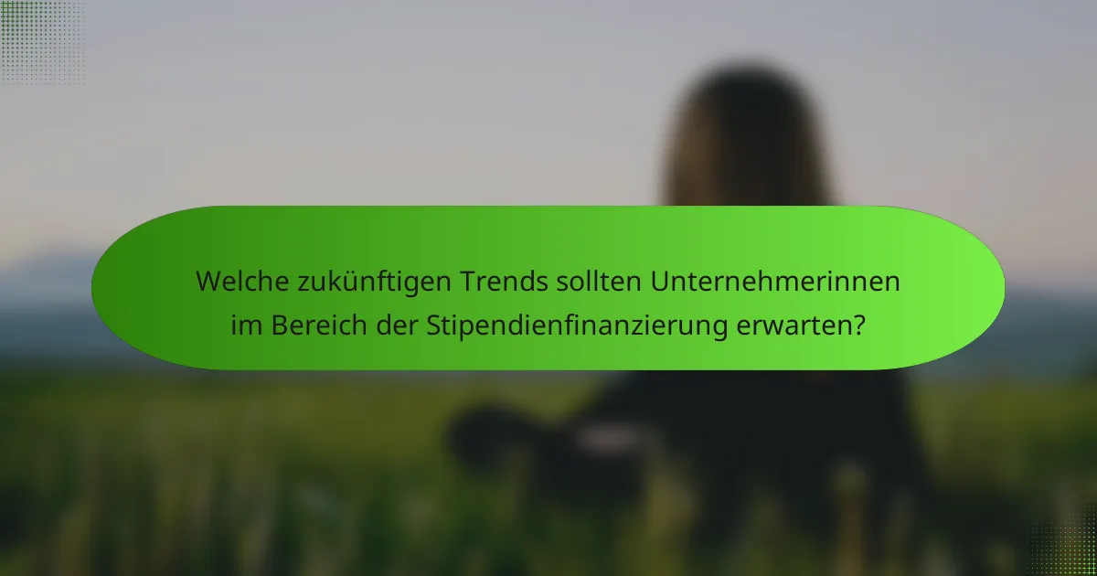 Welche zukünftigen Trends sollten Unternehmerinnen im Bereich der Stipendienfinanzierung erwarten?