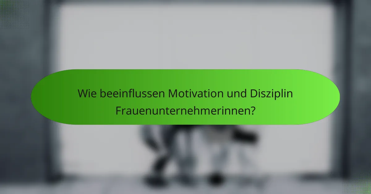 Wie beeinflussen Motivation und Disziplin Frauenunternehmerinnen?