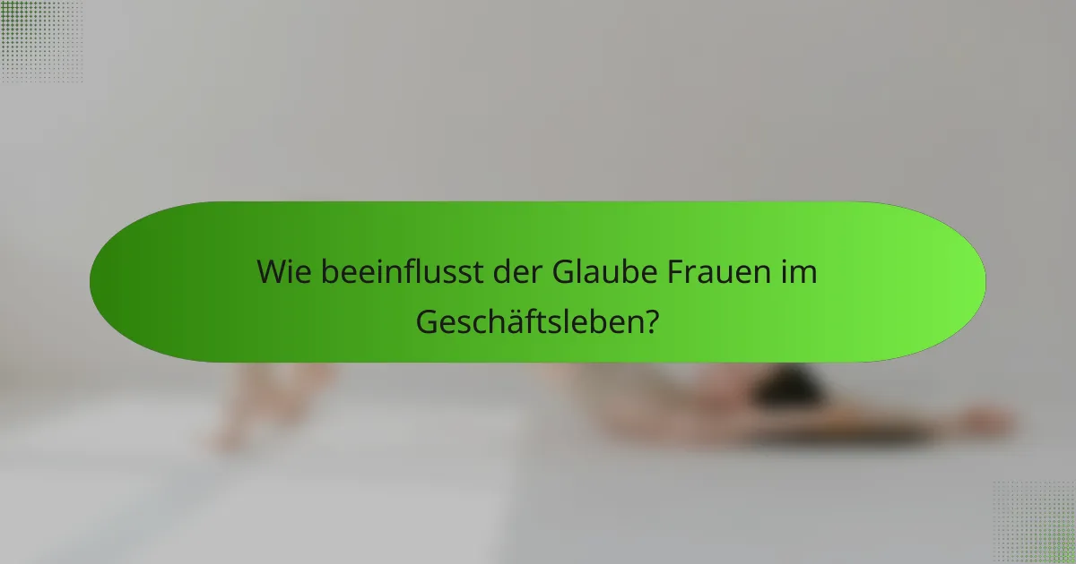 Wie beeinflusst der Glaube Frauen im Geschäftsleben?