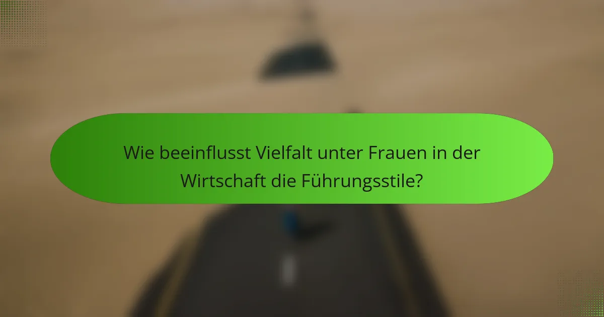 Wie beeinflusst Vielfalt unter Frauen in der Wirtschaft die Führungsstile?