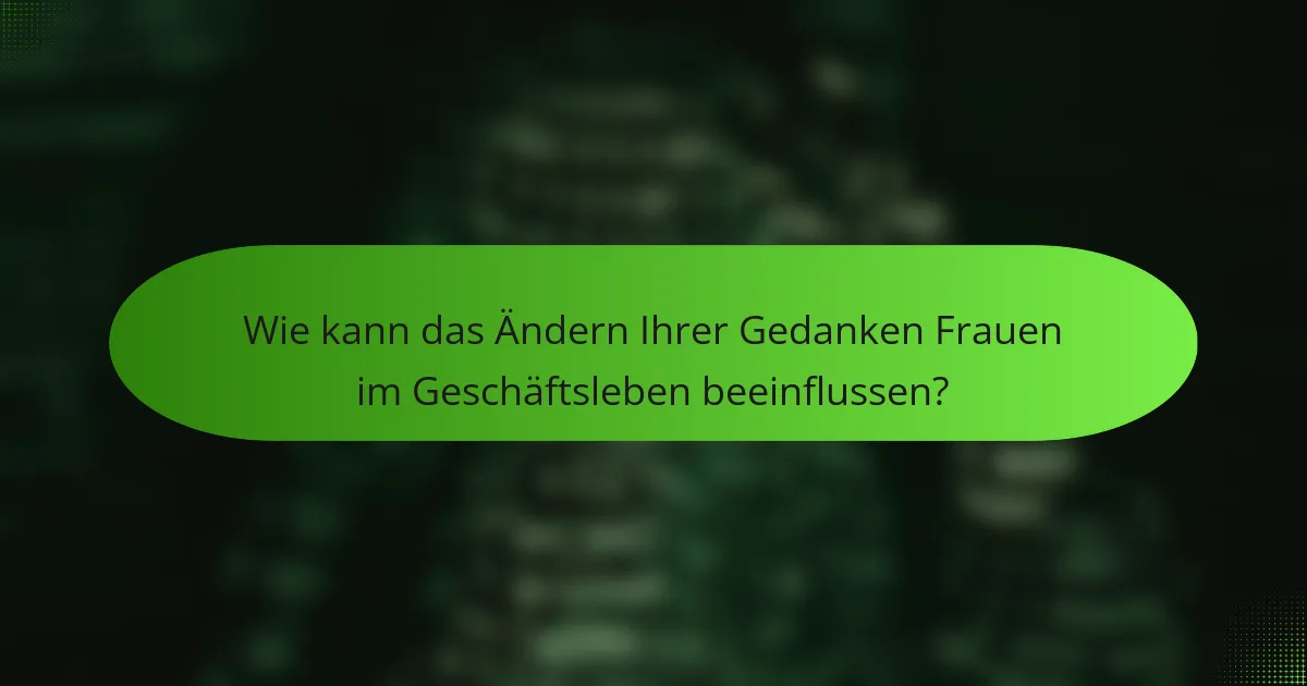 Wie kann das Ändern Ihrer Gedanken Frauen im Geschäftsleben beeinflussen?