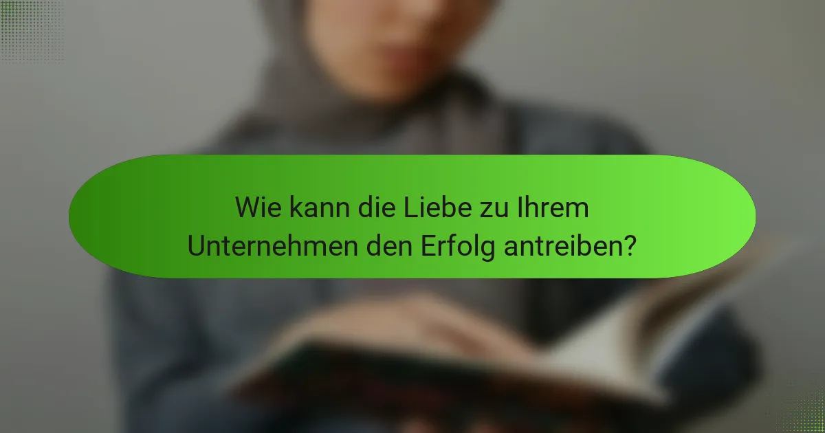 Wie kann die Liebe zu Ihrem Unternehmen den Erfolg antreiben?