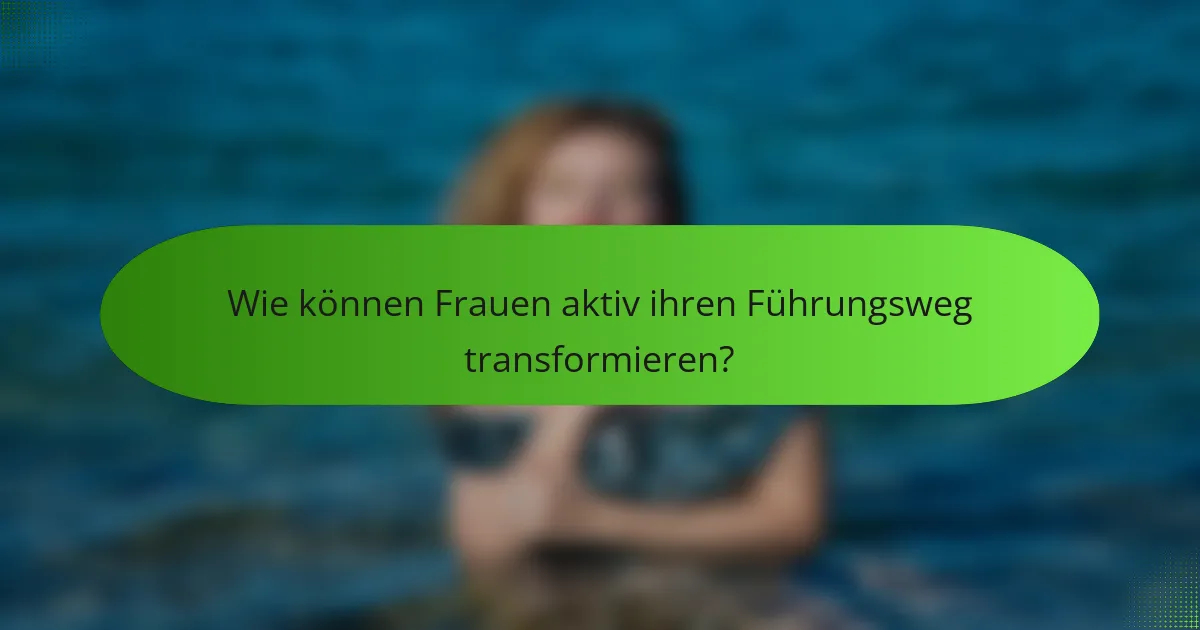 Wie können Frauen aktiv ihren Führungsweg transformieren?