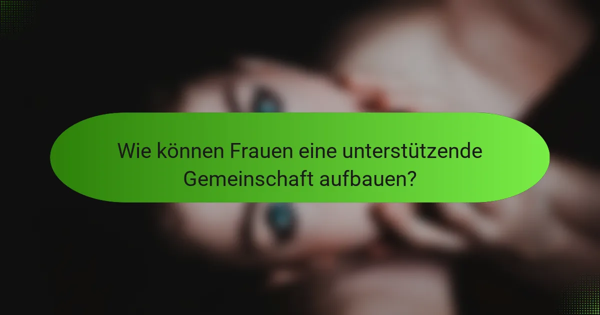 Wie können Frauen eine unterstützende Gemeinschaft aufbauen?