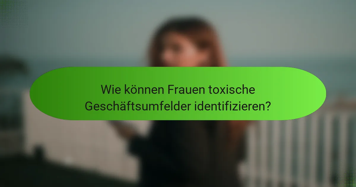 Wie können Frauen toxische Geschäftsumfelder identifizieren?