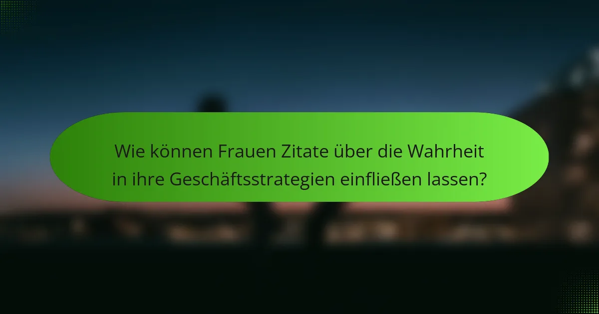 Wie können Frauen Zitate über die Wahrheit in ihre Geschäftsstrategien einfließen lassen?