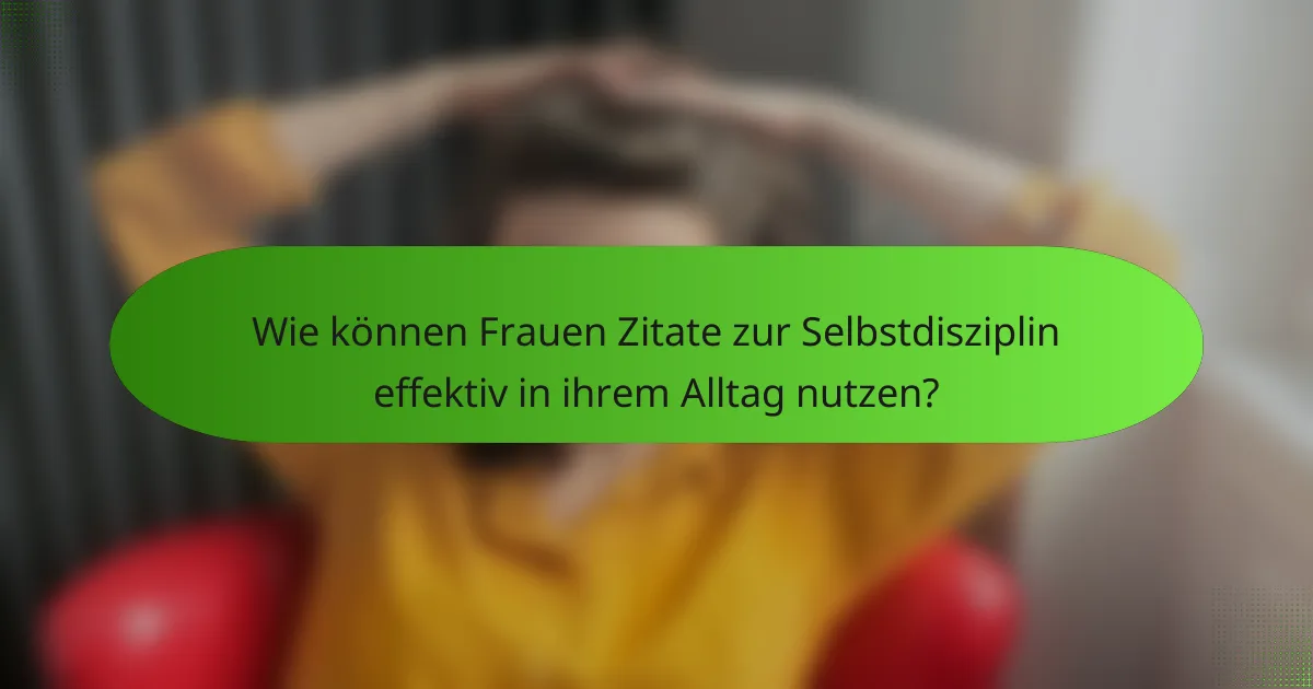 Wie können Frauen Zitate zur Selbstdisziplin effektiv in ihrem Alltag nutzen?