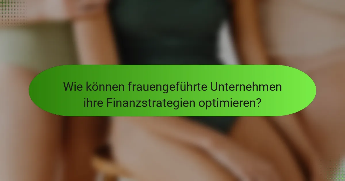 Wie können frauengeführte Unternehmen ihre Finanzstrategien optimieren?