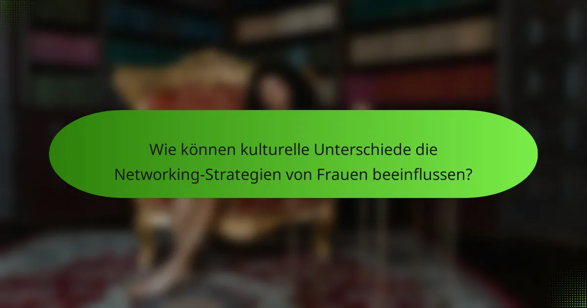 Wie können kulturelle Unterschiede die Networking-Strategien von Frauen beeinflussen?
