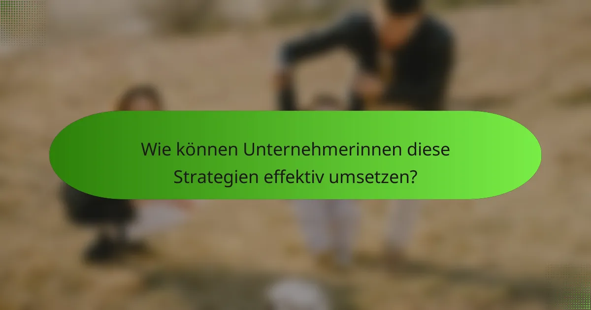 Wie können Unternehmerinnen diese Strategien effektiv umsetzen?