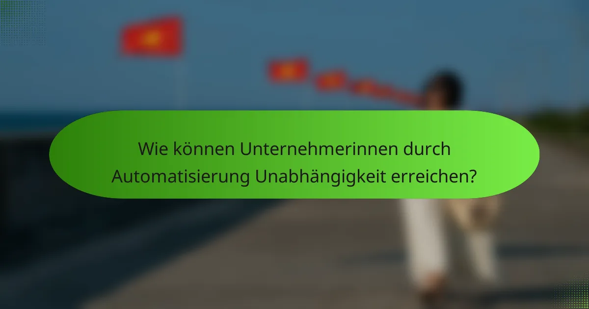 Wie können Unternehmerinnen durch Automatisierung Unabhängigkeit erreichen?