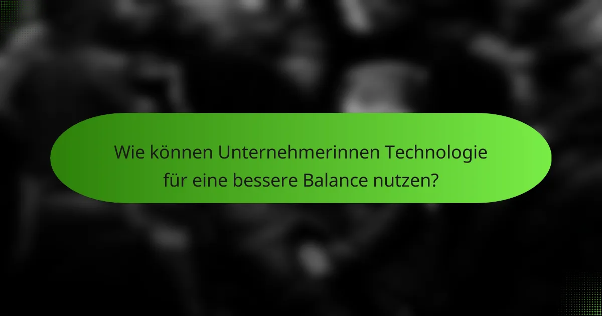 Wie können Unternehmerinnen Technologie für eine bessere Balance nutzen?