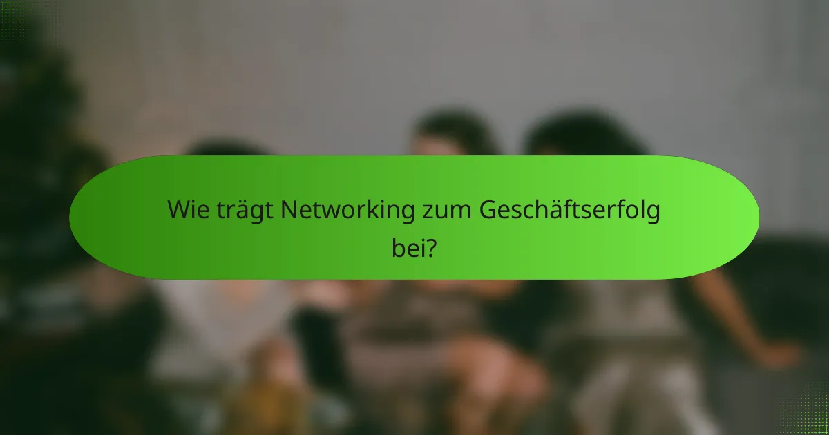 Wie trägt Networking zum Geschäftserfolg bei?